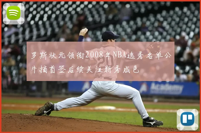 罗斯状元领衔2008年NBA选秀名单公牛摘首签后续关注新秀成色