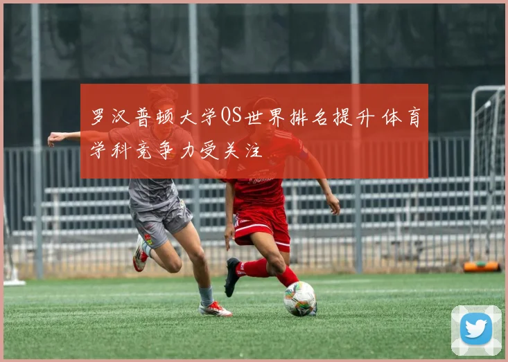 罗汉普顿大学QS世界排名提升 体育学科竞争力受关注