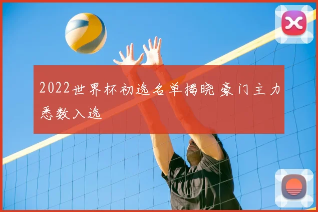 2022世界杯初选名单揭晓 豪门主力悉数入选