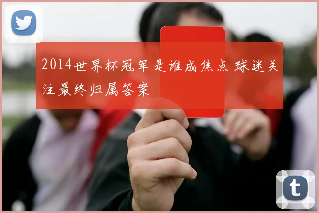 2014世界杯冠军是谁成焦点 球迷关注最终归属答案