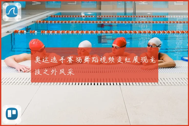 奥运选手赛场舞蹈视频走红展现竞技之外风采