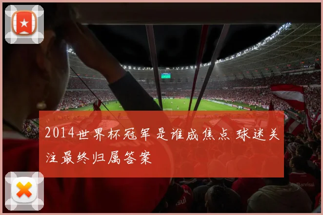 2014世界杯冠军是谁成焦点 球迷关注最终归属答案