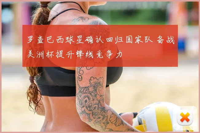 罗查巴西球星确认回归国家队 备战美洲杯提升锋线竞争力
