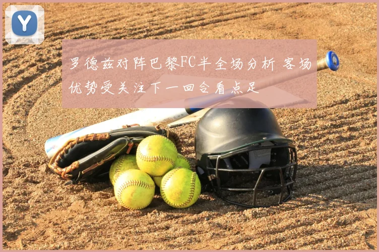 罗德兹对阵巴黎FC半全场分析 客场优势受关注下一回合看点足