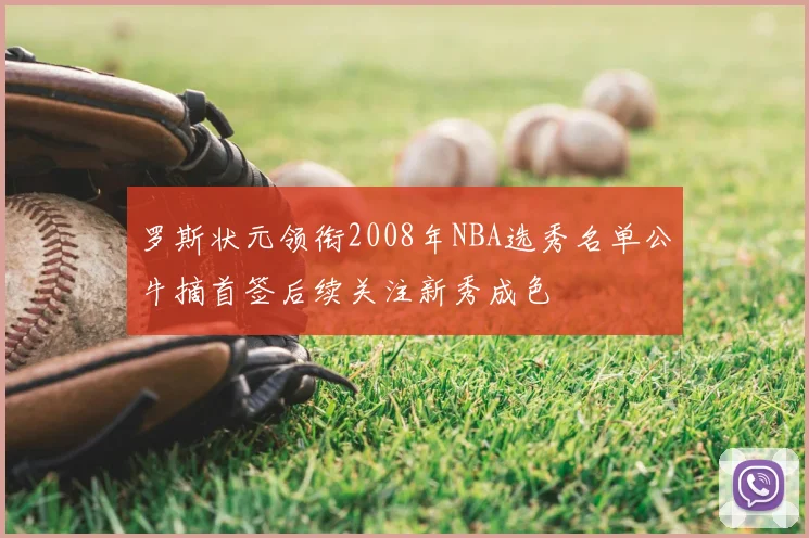 罗斯状元领衔2008年NBA选秀名单公牛摘首签后续关注新秀成色