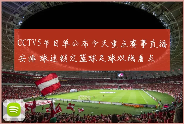 CCTV5节目单公布今天重点赛事直播安排 球迷锁定篮球足球双线看点