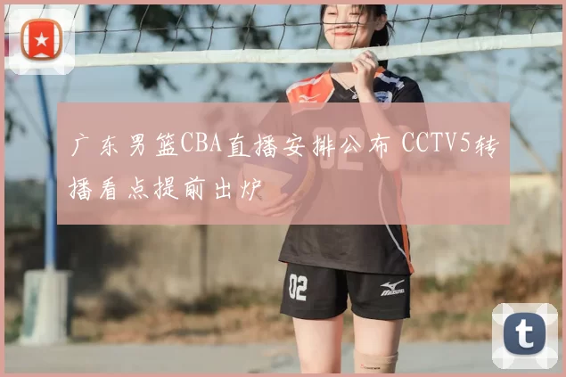 广东男篮CBA直播安排公布 CCTV5转播看点提前出炉