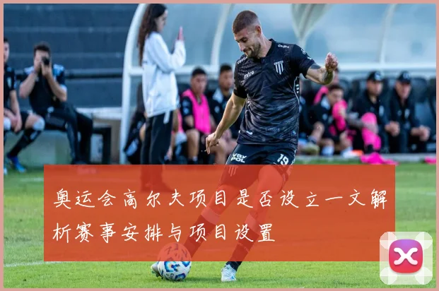 奥运会高尔夫项目是否设立一文解析赛事安排与项目设置