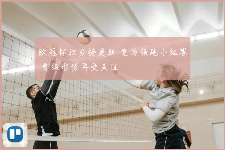 欧冠杯积分榜更新 皇马领跑小组赛 晋级形势再受关注