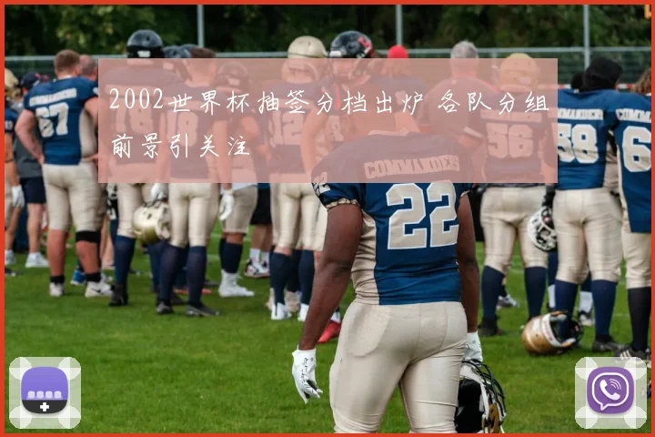 2002世界杯抽签分档出炉 各队分组前景引关注