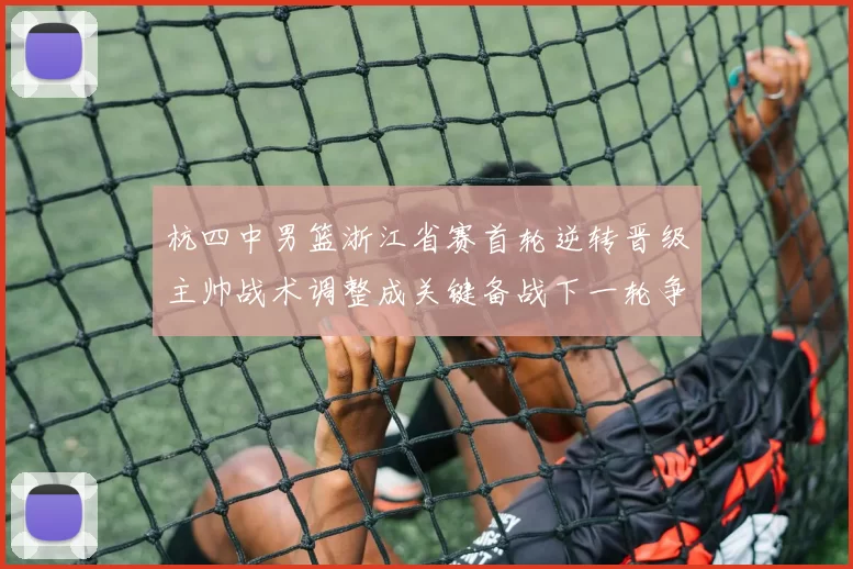 杭四中男篮浙江省赛首轮逆转晋级主帅战术调整成关键备战下一轮争冠