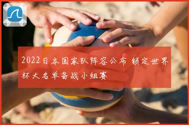2022日本国家队阵容公布 锁定世界杯大名单备战小组赛