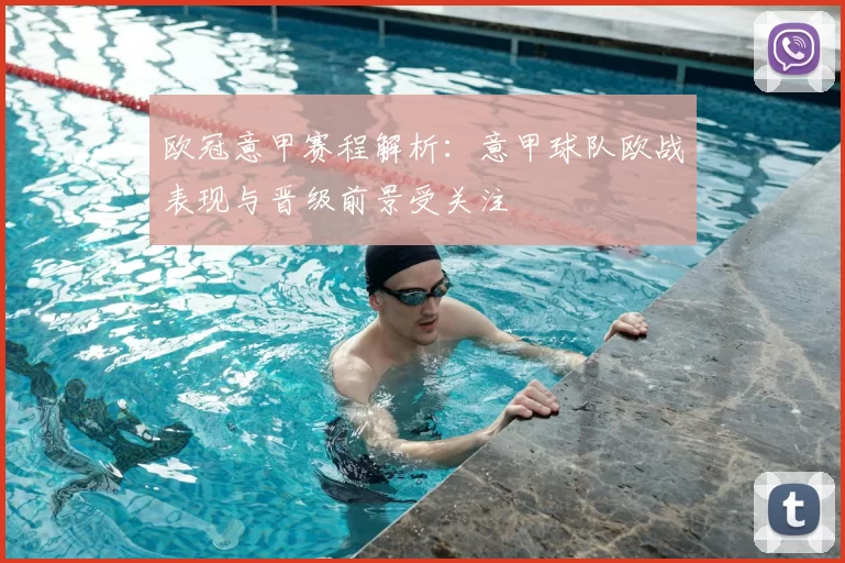 欧冠意甲赛程解析：意甲球队欧战表现与晋级前景受关注