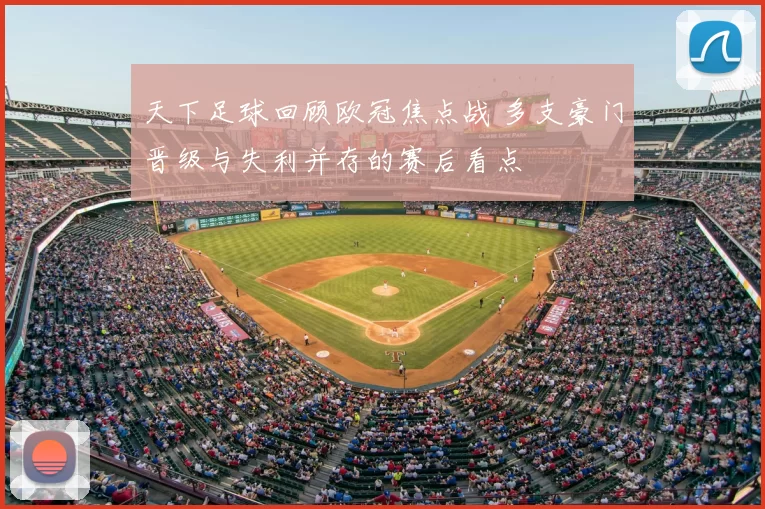天下足球回顾欧冠焦点战 多支豪门晋级与失利并存的赛后看点