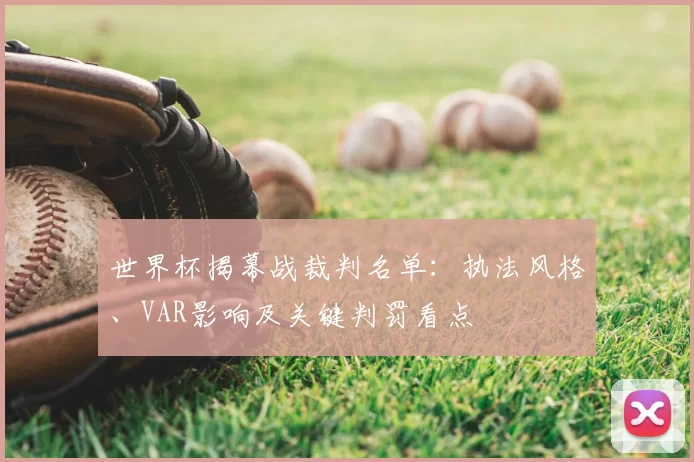 世界杯揭幕战裁判名单：执法风格、VAR影响及关键判罚看点