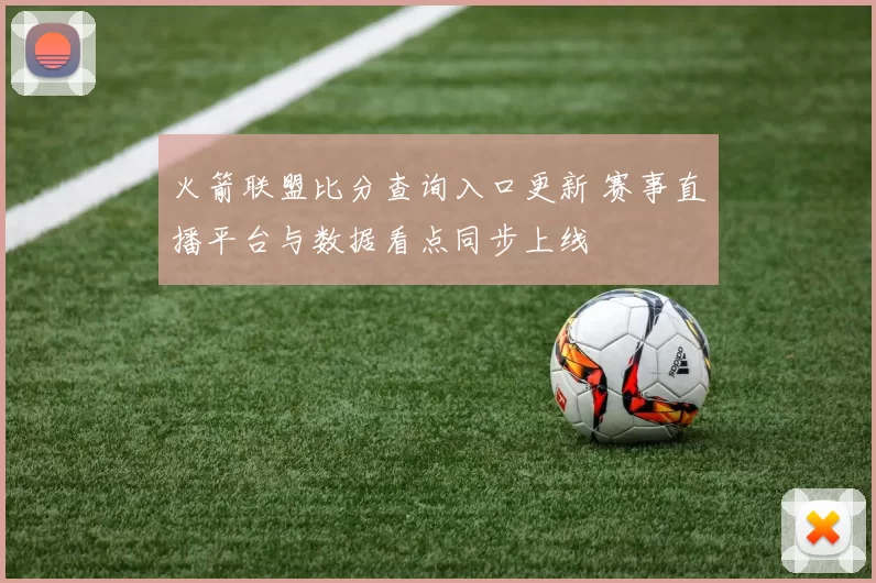 火箭联盟比分查询入口更新 赛事直播平台与数据看点同步上线