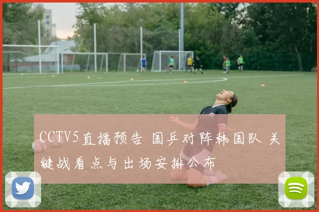 CCTV5直播预告 国乒对阵韩国队 关键战看点与出场安排公布