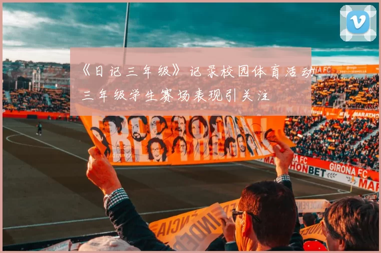 《日记三年级》记录校园体育活动 三年级学生赛场表现引关注