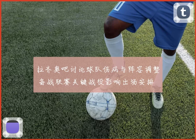 拉齐奥吧讨论球队伤病与阵容调整 备战联赛关键战役影响出场安排