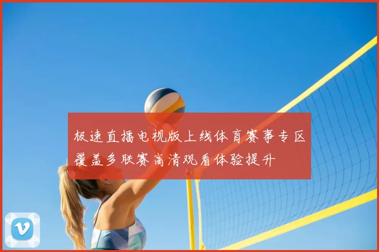 极速直播电视版上线体育赛事专区覆盖多联赛高清观看体验提升