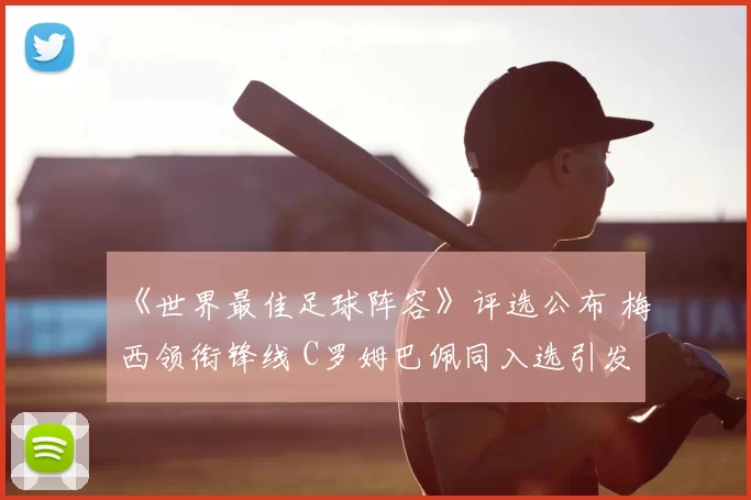 《世界最佳足球阵容》评选公布 梅西领衔锋线 C罗姆巴佩同入选引发关注