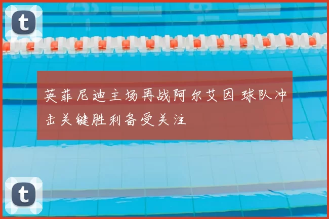 英菲尼迪主场再战阿尔艾因 球队冲击关键胜利备受关注
