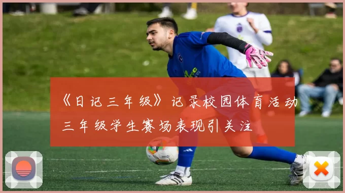 《日记三年级》记录校园体育活动 三年级学生赛场表现引关注