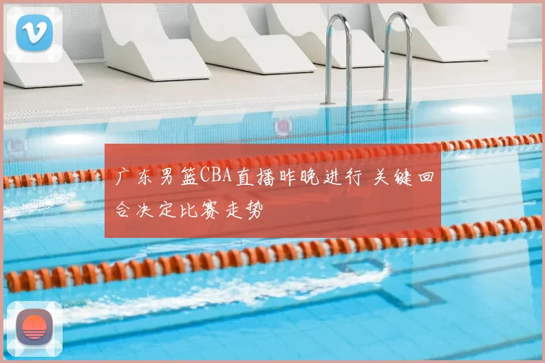 广东男篮CBA直播昨晚进行 关键回合决定比赛走势
