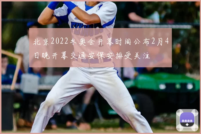 北京2022冬奥会开幕时间公布2月4日晚开幕交通安保安排受关注