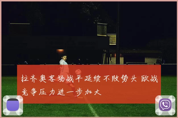 拉齐奥客场战平延续不败势头 欧战竞争压力进一步加大