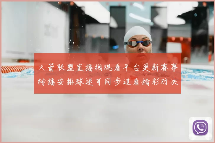 火箭联盟直播线观看平台更新赛事转播安排球迷可同步追看精彩对决